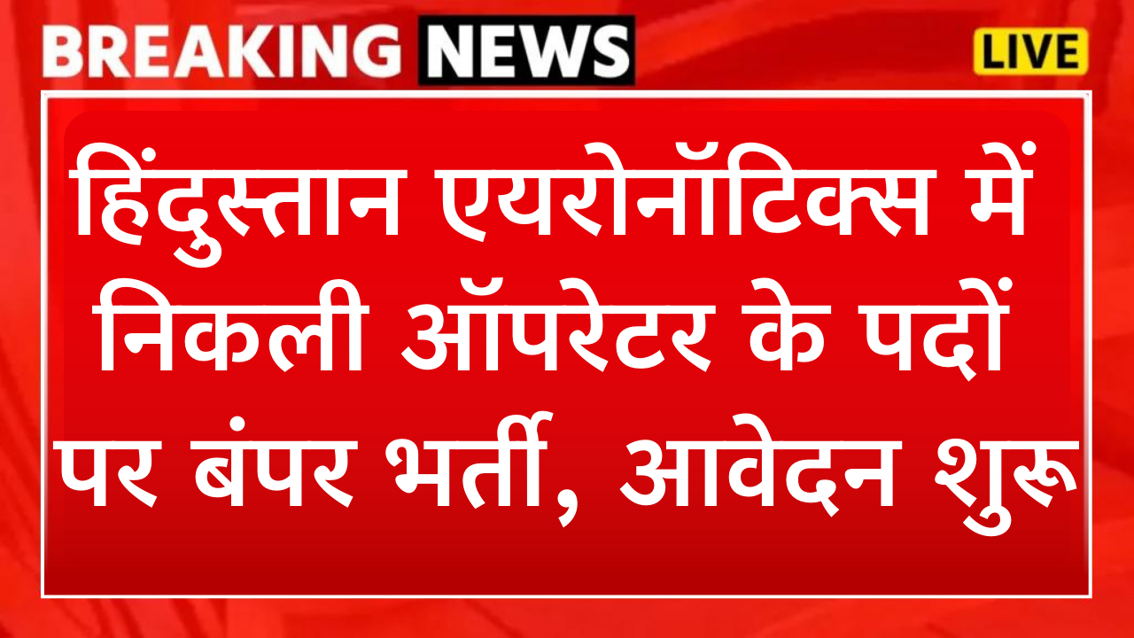 HAL Operator Vacancy 2024 : हिंदुस्तान एयरोनॉटिक्स लिमिटेड में निकली अलग-अलग ऑपरेटर के पदों पर बंपर भर्ती, आवेदन शुरू