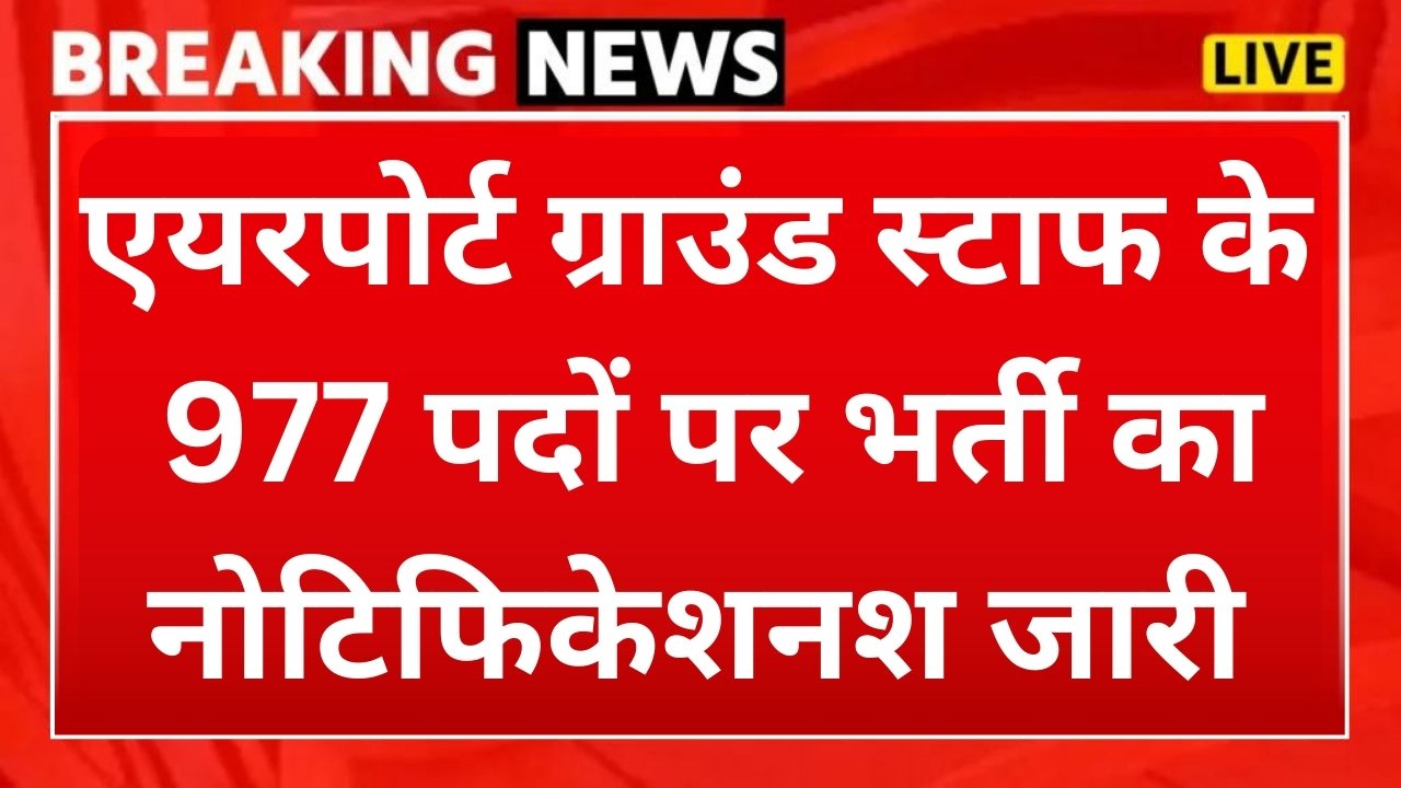 Airport Ground Staff Recruitment : एयरपोर्ट ग्राउंड स्टाफ के 977 पदों पर भर्ती का आवेदन शुरू, अंतिम तिथि 31 अक्टूबर